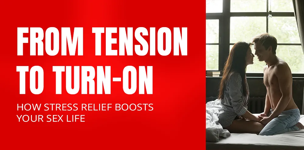 From Tension to Turn-On: How Stress Relief Boosts Your Sex Life